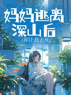 值得熬夜看完的妈妈逃离深山后却让我去死小说阅读