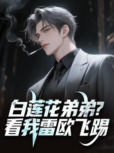 季言梅吉博小说哪里可以看 小说白莲花弟弟?看我雷欧飞踢全文免费阅读