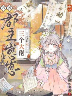 乾乾翼翼写的小说云养郡主崽崽,三个大佬抢着宠上天在线阅读