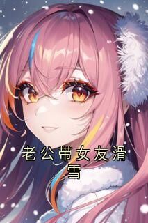 老公带女友滑雪张瑶林宇小说全章节最新阅读