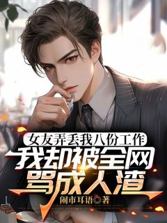 司晨黎雪儿小说哪里可以看 小说女友弄丢我八份工作，我却被全网骂成人渣全文免费阅读-英驰看书网