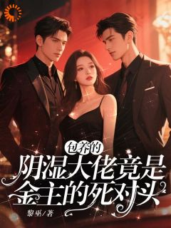 包养的阴湿大佬竟是金主的死对头(黎巫)最佳创作小说全文在线阅读