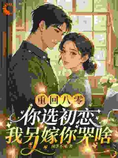 重回八零你选初恋,我另嫁你哭啥全文目录-周池也林穗小说无弹窗阅读