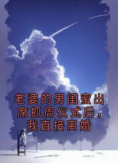 抖音爆款老婆的男闺蜜出席抓周仪式后,我直接离婚完整小说(全文阅读)-英驰看书网