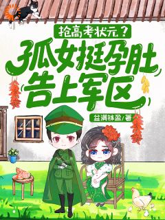 抢高考状元?孤女挺孕肚告上军区by盆满钵盈免费阅读小说大结局