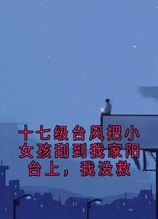 温落楚汪小红是哪部小说的主角 十七级台风把小女孩刮到我家阳台上,我没救全文无弹窗