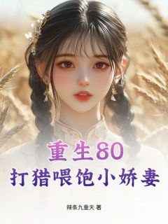 重生80:打猎喂饱小娇妻小说(完结)-王天张青章节阅读