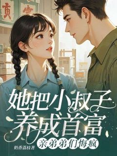 熬夜也要看完的她把小叔子养成首富,亲弟弟们悔疯小说推荐