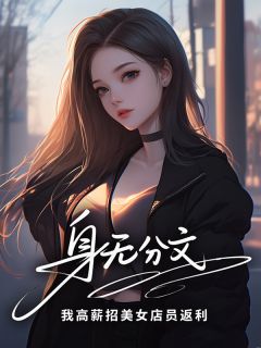 身无分文？我高薪招美女店员返利知乎小说最新章节阅读