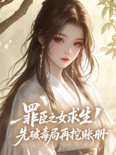 老书虫力荐罪臣之女求生!先破毒局再挖账册免费无弹窗阅读