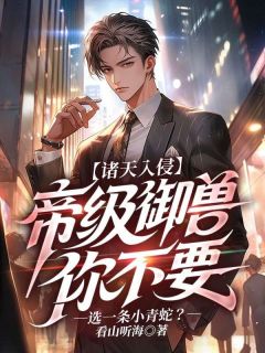 杨晨苏晴全本小说 诸天入侵:帝级御兽你不要，选一条小青蛇？全文免费在线阅读