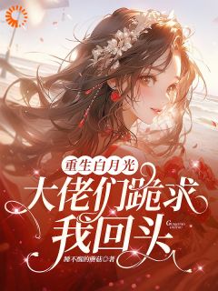 重生白月光！大佬们跪求我回头知乎后续免费试读