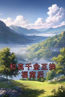 和真千金互换福窝后何清晚孙樊铭小说全章节最新阅读