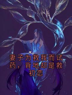 顾如霜章文刚妻子为救我而试药,背地却是救初恋小说完整版
