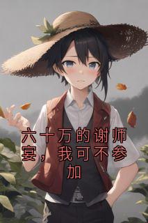 六十万的谢师宴,我可不参加by小怪兽