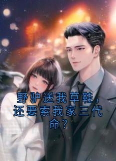 抖音热推小说野驴送我草鞋,还要索我家三代命?全文在线阅读