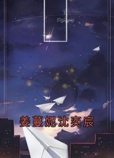 姜蔓妮沈奕宸完整版免费阅读，姜蔓妮沈奕宸小说大结局在哪看