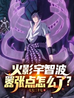 火影宇智波,嚣张点怎么了?小说免费版阅读抖音热文