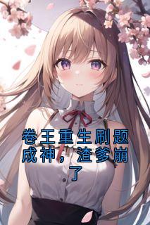 卷王重生刷题成神,渣爹崩了知乎小说最新章节阅读