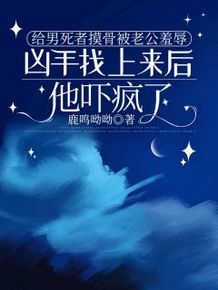 作者鹿鸣呦呦写的给男死者摸骨被老公羞辱,凶手找上来后他吓疯了小说大结局全章节阅读