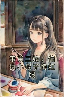 抖音小说带崽二嫁,偏执小叔子悔红眼阮清梨傅斯雨全文txt