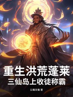 清玄孔宣重生洪荒蓬莱：三仙岛上收徒称霸小说完整版