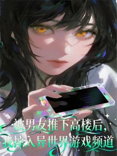 被男友推下高楼后,我掉入异世界游戏频道小说百度云完整章节列表免费阅读-英驰看书网