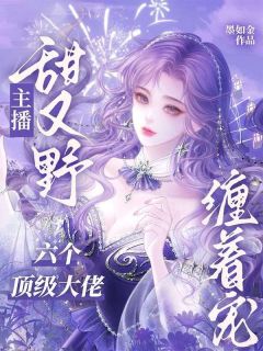 知乎小说主播甜又野,六个顶级大佬缠着宠主角是季晚晴谢北潇全文阅读