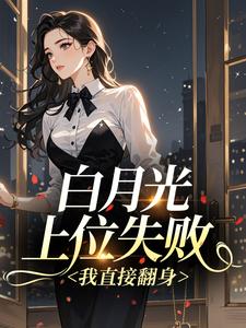热门推荐白月光上位失败,我直接翻身by美人蕉蕉小说正版在线