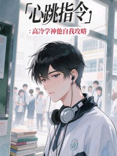 心跳指令:高冷学神他自我攻略章节目录小说-林溪沈听白免费阅读全文