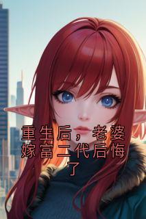 抖音爆款重生后,老婆嫁富二代后悔了完整小说(全文阅读)