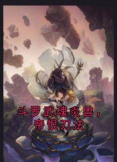 斗罗武魂炎兽，帝恨刀法最新章节免费阅读by佚名无广告小说