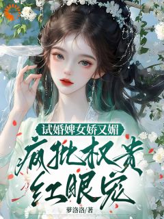 婉娘秦啸是哪部小说的主角 试婚婢女娇又媚,疯批权贵红眼宠全文无弹窗