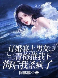 订婚宴上男友青梅推我下海后我杀疯了未删减阅读-英驰看书网