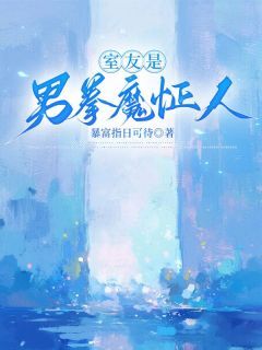 (精品)室友是男拳魔怔人小说