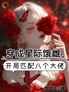 穿成星际饿雌，开局匹配八个大佬江柠歌烬野小说_穿成星际饿雌，开局匹配八个大佬完结版阅读-英驰看书网