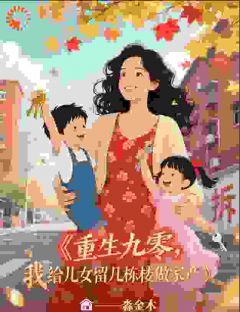 江月周泽小说全文免费阅读重生九零,我给儿女留几栋楼做家全文免费阅读-英驰看书网