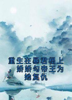 热门小说重生在暴君榻上,娇娇勾帝王为她复仇完整版全文阅读