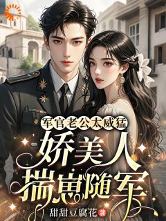 无弹窗小说穿成作精后,我揣崽带老公杀回军营 作者甜甜豆腐花