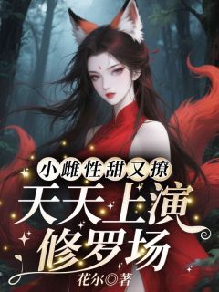 热门小说小雌性甜又撩,天天上演修罗场完整版全文阅读