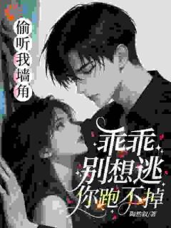 偷听我墙角？乖乖，别想逃你跑不掉知乎小说最新章节阅读