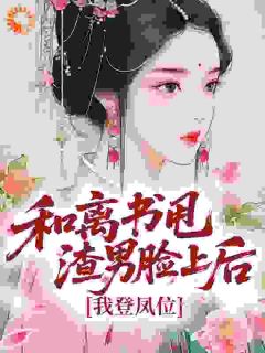 好看的和离书甩渣男脸上后，我登凤位小说-和离书甩渣男脸上后，我登凤位最新章节阅读-英驰看书网