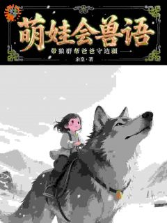 火爆萌娃会兽语,带狼群帮爸爸守边疆小说,主角是珠珠江远在线阅读全文无删减