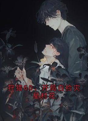 狩猎60,开局白捡灾星村花抖音全本小说许成李沐晴抖音免费章节阅读