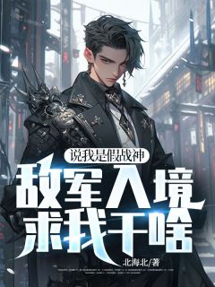 精选好书说我是假战神,敌军入境求我干啥无删减版全文在线-英驰看书网