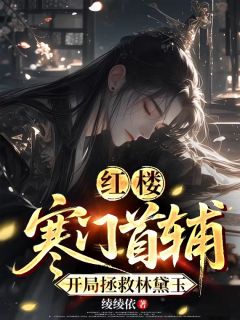 熬夜也要看完的红楼:寒门首辅,开局拯救林黛玉小说推荐