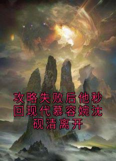 攻略失败后他秒回现代慕容婉沈砚清离开章节全目录 沈砚清慕容婉全文免费阅读