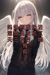 妈妈把我扔进滚筒洗衣机三天三夜后,她悔疯了小说顾圆圆林霜月免费阅读