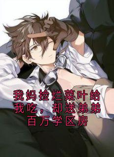 我妈捡烂菜叶给我吃,却送弟弟百万学区房精彩章节-我妈捡烂菜叶给我吃,却送弟弟百万学区房免费阅读全文