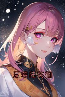 知乎小说夏若陆奕徊主角是夏若陆奕徊全文阅读